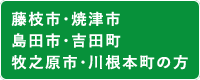 藤枝市・焼津市・島田市・吉田町・牧之原市・川根本町の方